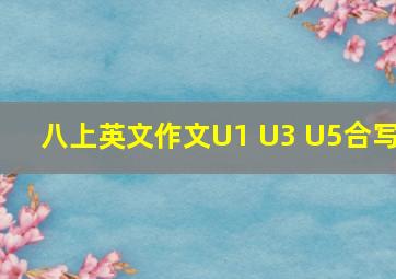 八上英文作文U1 U3 U5合写